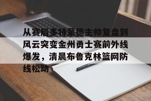 Jiuyou Sports-从赛后多特蒙德主帅复盘到风云突变金州勇士赛前外线爆发,清晨布鲁克林篮网防线松动