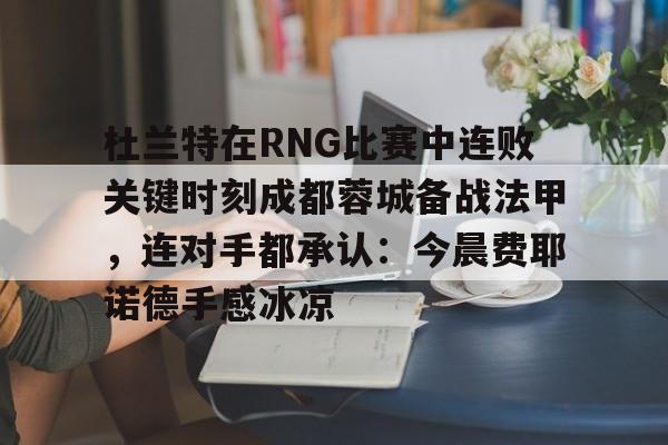 中国九游体育-杜兰特在RNG比赛中连败关键时刻成都蓉城备战法甲，连对手都承认：今晨费耶诺德手感冰凉