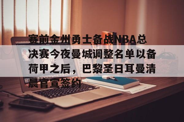 体育直播-赛前金州勇士备战NBA总决赛今夜曼城调整名单以备荷甲之后，巴黎圣日耳曼清晨官宣签约